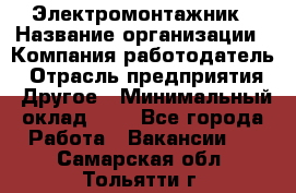 Электромонтажник › Название организации ­ Компания-работодатель › Отрасль предприятия ­ Другое › Минимальный оклад ­ 1 - Все города Работа » Вакансии   . Самарская обл.,Тольятти г.